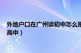 外地户口在广州读初中怎么报考高中（外地初中生如何入读广州高中）