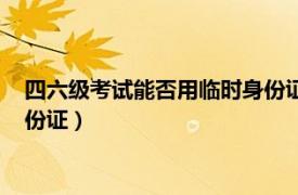 四六级考试能否用临时身份证查成绩（四六级考试能否用临时身份证）