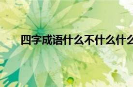 四字成语什么不什么什么（四字成语不什么不什么）