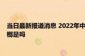 当日最新报道消息 2022年中央对海南槟榔的政策 琼海停止收槟榔是吗