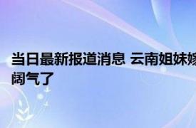 当日最新报道消息 云南姐妹嫁兄弟同天订婚彩礼看傻网友 出手太阔气了