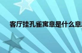 客厅挂孔雀寓意是什么意思（客厅挂孔雀寓意是什么）