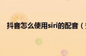 抖音怎么使用siri的配音（安卓抖音siri的配音怎么做的）