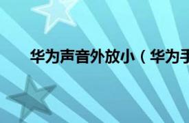 华为声音外放小（华为手机外放音量小的解决方法）