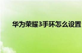 华为荣耀3手环怎么设置（荣耀手环3怎么恢复设置）