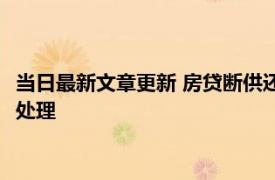 当日最新文章更新 房贷断供还不上银行会强制执行吗 几个月会被处理