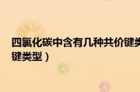 四氯化碳中含有几种共价键类型的盐（四氯化碳中含有几种共价键类型）