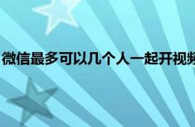 微信最多可以几个人一起开视频（微信视频可以同时开几个人吗）