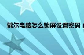 戴尔电脑怎么锁屏设置密码（戴尔电脑锁屏密码忘了怎么办）