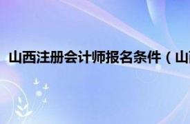 山西注册会计师报名条件（山西注册会计师考试什么时候报名）