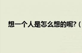 想一个人是怎么想的呢?（想一个人的时候是怎么想的）