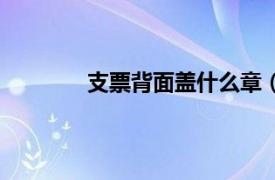 支票背面盖什么章（存支票背后怎么盖章）