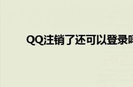 QQ注销了还可以登录吗（qq注销了还能登录吗）