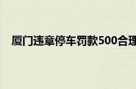 厦门违章停车罚款500合理吗（厦门违章停车怎么处罚）