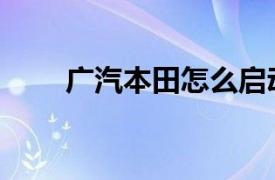 广汽本田怎么启动（本田怎么启动）