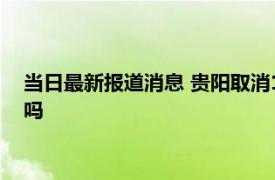 当日最新报道消息 贵阳取消14天隔离了吗 贵阳国庆之前能解封吗