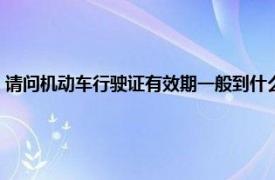 请问机动车行驶证有效期一般到什么时候（机动车行驶证有效期是多少年）