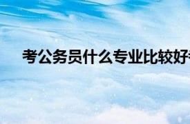 考公务员什么专业比较好考（什么专业考公务员好考）