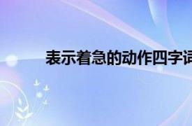 表示着急的动作四字词语（四字动词急求急求）