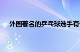 外国著名的乒乓球选手有谁（外国乒乓球名将有哪些）