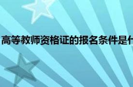 高等教师资格证的报名条件是什么（高等教师资格证的报名条件）