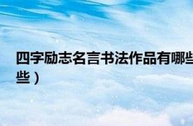 四字励志名言书法作品有哪些内容（四字励志名言书法作品有哪些）