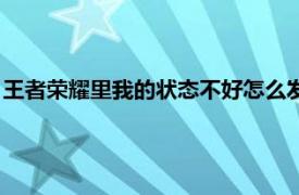 王者荣耀里我的状态不好怎么发（王者荣耀我的状态不好怎么发）