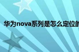 华为nova系列是怎么定位的（华为nova系列是什么定位）