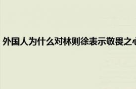 外国人为什么对林则徐表示敬畏之心呢（外国人为什么对林则徐表示敬畏）