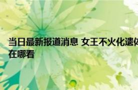 当日最新报道消息 女王不火化遗体怎么保存 中国代表团吊唁英国女王视频在哪看