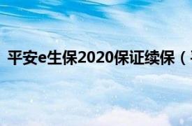 平安e生保2020保证续保（平安e生保2020有垫付功能吗）