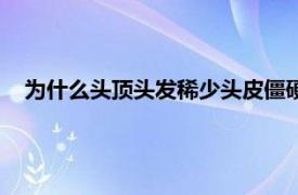 为什么头顶头发稀少头皮僵硬无知觉（为什么头顶头发稀少）