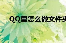 QQ里怎么做文件夹（qq文件夹怎么弄）