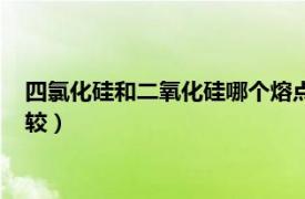 四氯化硅和二氧化硅哪个熔点高（四氟化硅四氯化硅熔点怎样比较）