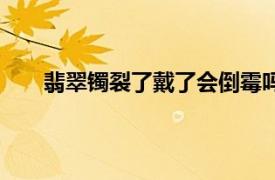 翡翠镯裂了戴了会倒霉吗（玉镯裂了戴了会倒霉吗）