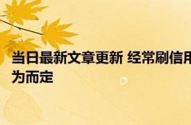 当日最新文章更新 经常刷信用卡会不会影响买房贷款 要看刷卡行为而定