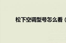 松下空调型号怎么看（松下空调型号在哪里看）