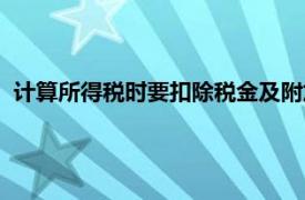 计算所得税时要扣除税金及附加吗（所得税应该扣除附加税吗）