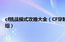 cf挑战模式攻略大全（CF穿越火线挑战模式打法相关内容简介介绍）