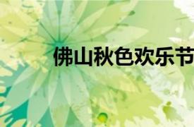 佛山秋色欢乐节相关内容简介介绍