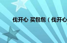 伐开心 买包包（伐开心要包包相关内容简介介绍）