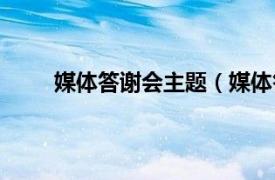 媒体答谢会主题（媒体答谢会相关内容简介介绍）