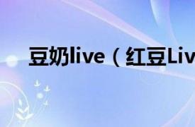 豆奶live（红豆Live相关内容简介介绍）