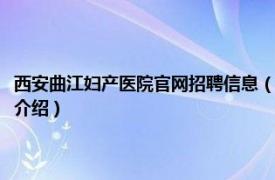 西安曲江妇产医院官网招聘信息（西安曲江妇产医院有限公司相关内容简介介绍）