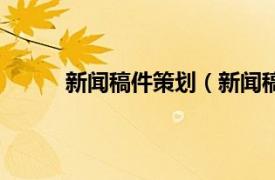 新闻稿件策划（新闻稿营销相关内容简介介绍）