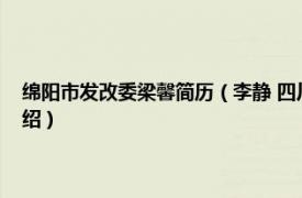 绵阳市发改委梁馨简历（李静 四川省绵阳市发改委副主任相关内容简介介绍）