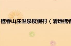 樵春山庄温泉度假村（清远樵春温泉度假山庄相关内容简介介绍）