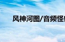 风神河图/音频怪兽唱歌相关内容简介