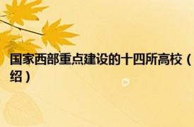 国家西部重点建设的十四所高校（西部重点建设十四所高校相关内容简介介绍）