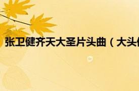 张卫健齐天大圣片头曲（大头佛 张卫健歌曲相关内容简介介绍）